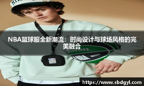 NBA篮球服全新潮流：时尚设计与球场风格的完美融合